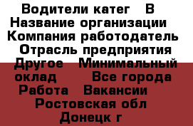 Водители катег. "В › Название организации ­ Компания-работодатель › Отрасль предприятия ­ Другое › Минимальный оклад ­ 1 - Все города Работа » Вакансии   . Ростовская обл.,Донецк г.